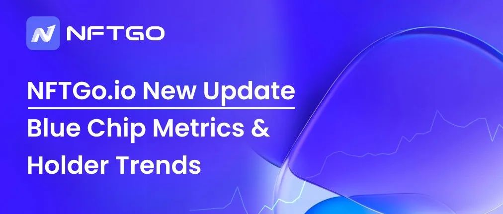 NFTGo 指标升级:通过蓝筹指标和持有者趋势发现 Alpha