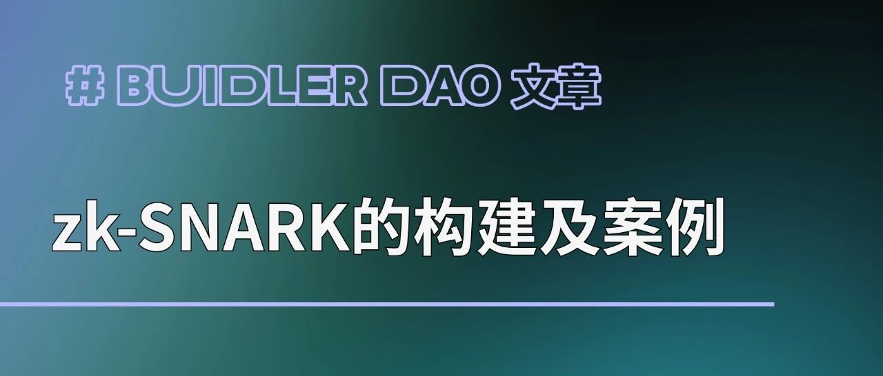 Buidler DAO:「白」话 ZK 系列(一): zk-SNARK的构建及案例